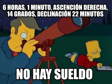 6 HORAS, 1 MINUTO, ASCENCIÓN DERECHA, 14 GRADOS, DECLINACIÓN 22 MINUTOS NO HAY