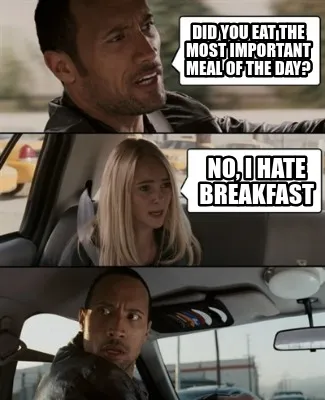 Did You eat the most important meal of the day? No, I hate breakfast