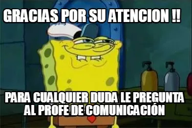 GRACIAS POR SU ATENCION !! Para cualquier duda le pregunta al profe de comunicac