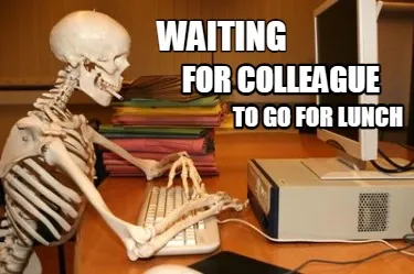 Funny Waiting for Colleague to GO for LUNCH