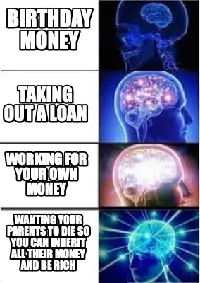 Birthday money Wanting your parents to die so you can inherit all their money an