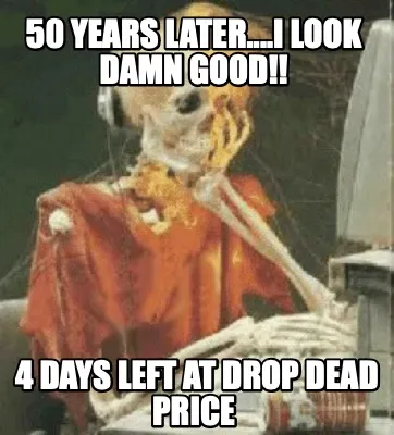 50 YEARS LATER....I LOOK DAMN GOOD!! 4 DAYS LEFT AT DROP DEAD PRICE