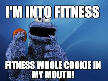 Funny I'm into fitness fitness whole cookie in my mouth!