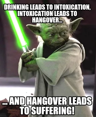 Funny Drinking leads to intoxication, intoxication leads to hangover... ... and hangov