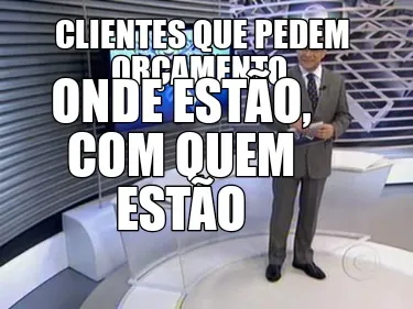 Clientes que pedem orçamento Onde estão, com quem estão
