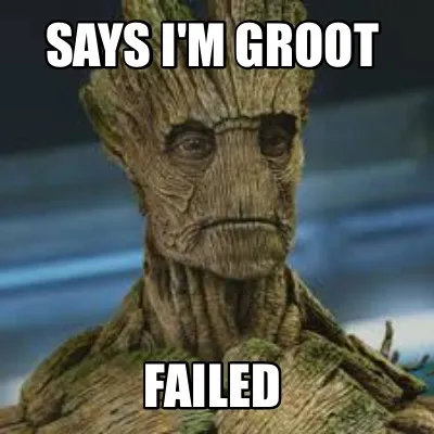 Says I'm groot Failed