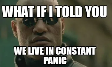 Funny what if i told you we live in constant panic