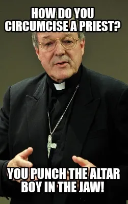 Funny How do you circumcise a Priest? You punch the altar boy in the jaw!
