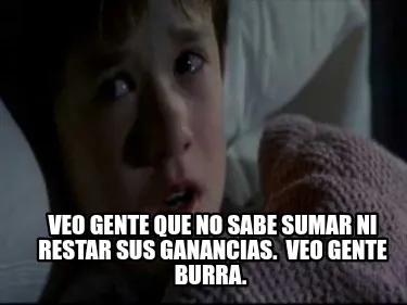 Veo Gente Que No Sabe Sumar Ni Restar Sus Ganancias. Veo Gente Burra