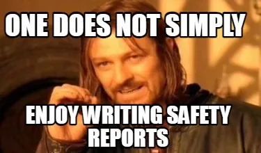 Funny One DOES NOT SIMPLY ENJOY WRITING SAFETY REPORTS