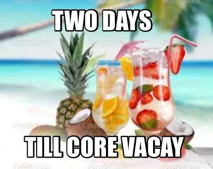 Funny Two days Till CORE Vacay