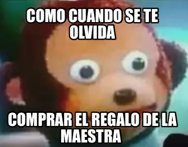 Como cuando se te olvida Comprar el regalo de la maestra