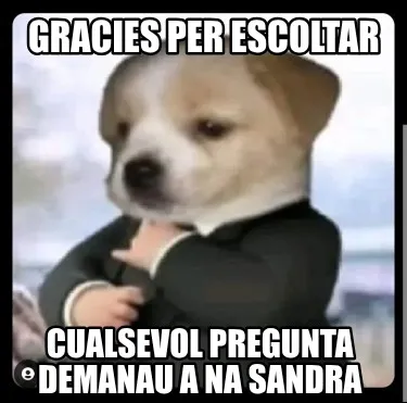 GRACIES PER ESCOLTAR CUALSEVOL PREGUNTA DEMANAU A NA SANDRA