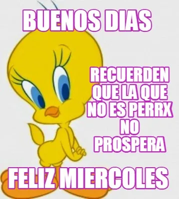 BUENOS DIAS RECUERDEN QUE LA QUE NO ES PERRX NO PROSPERA FELIZ MIERCOLES