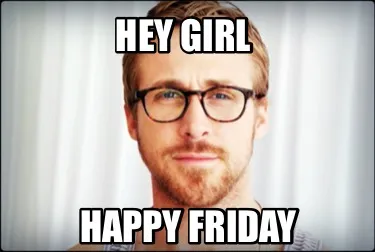 Hey girl Happy Friday