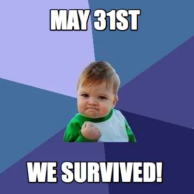 MAY 31st WE SURVIVED!