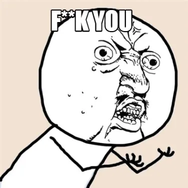 F**k you