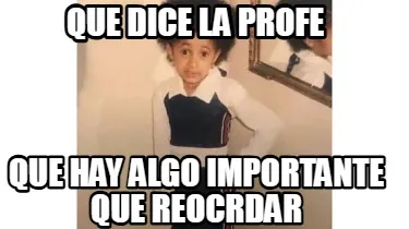 QUE DICE LA PROFE QUE HAY ALGO IMPORTANTE QUE REOCRDAR