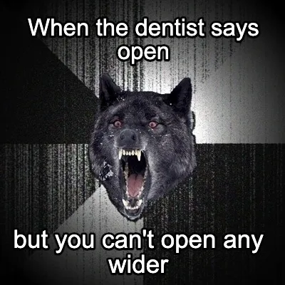 Funny When the dentist says open but you can't open any wider