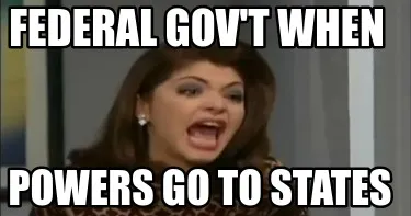 Funny Federal Gov't when powers go to states