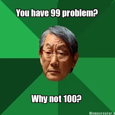 You have 99 problem? Why not 100?
