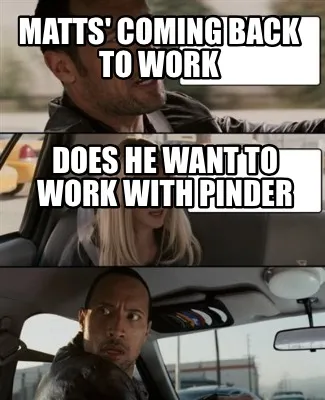 Funny Matts' coming back to work Does he want to work with Pinder