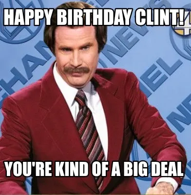 Funny Happy birthday Clint! You're kind of a big deal