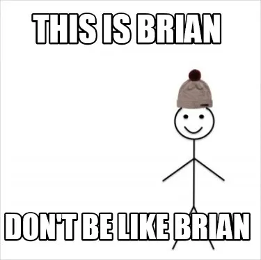 This is Brian Don't be like Brian