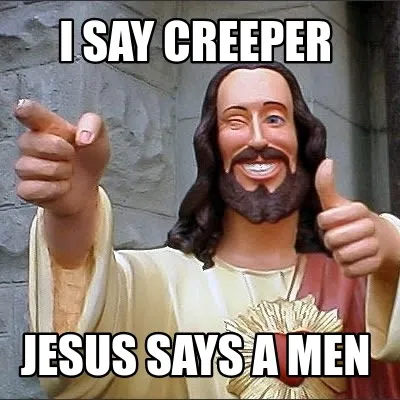 I say creeper jesus says a men