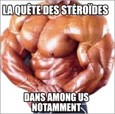 LA QUÊTE DES STÉROÏDES Dans Among us notamment