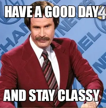 Funny have a good day And stay classy