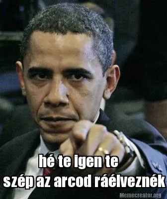 Funny hé te igen te szép az arcod ráélveznék