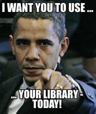 I WANT YOU TO USE ... ... YOUR LIBRARY - TODAY!