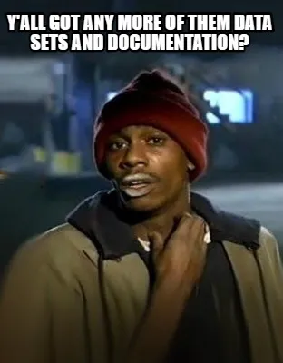 Y'all got any more of them data sets and documentation?