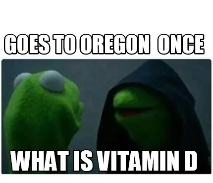 Funny goes to Oregon once what is Vitamin D