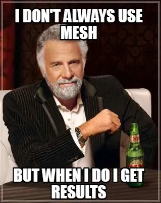 Funny I don't always use mesh but when i do i get results