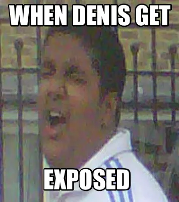 Funny When denis get Exposed