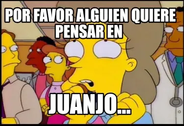 Por Favor Alguien Quiere Pensar En Juanjo