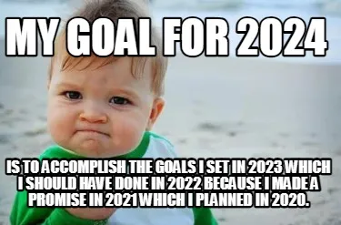 My Goal for 2024 is to accomplish the goals I set in 2023 which I should have do