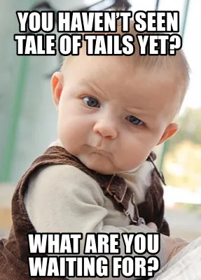You haven’t seen Tale of Tails yet? What are you waiting for?