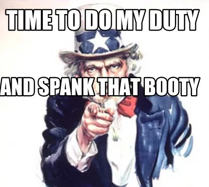 Time to do my duty And spank that booty