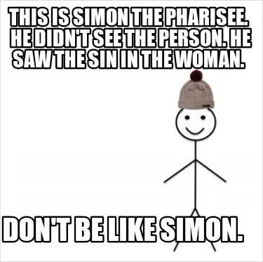 This Is Simon The Pharisee. He Didnt See The Person. He Saw The Sin In The Woman