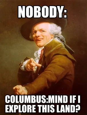 Nobody: columbus:mind if i explore this land?