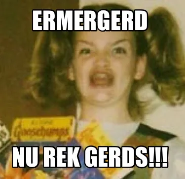 Funny ERMERGERD Nu rek gerds!!!