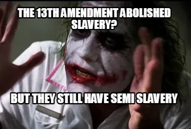Funny The 13th amendment abolished slavery? But they still have semi slavery