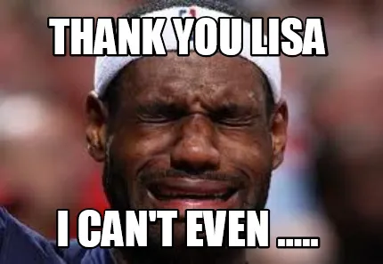 Funny Thank you lisa I can't even .....