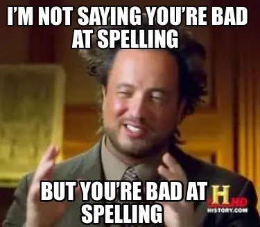 Funny I’m not saying you’re bad at spelling But you’re bad at spelling