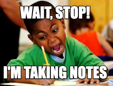 Funny WAIT, STOP! I'm taking notes