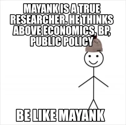 Funny Mayank is a true researcher. he thinks above economics, bp, public policy be lik