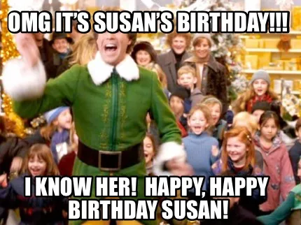 Funny OMG IT’S SUSAN’S BIRTHDAY!!! I KNOW HER! HAPPY, HAPPY BIRTHDAY SUSAN!